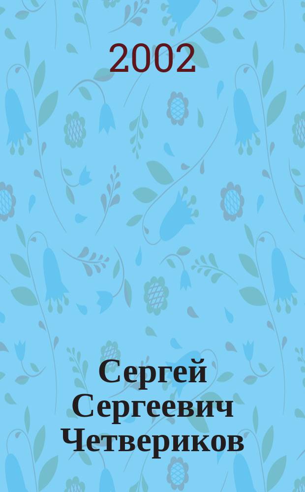 Сергей Сергеевич Четвериков : Документы к биогр. Неизд. работы. Переписка и воспоминания
