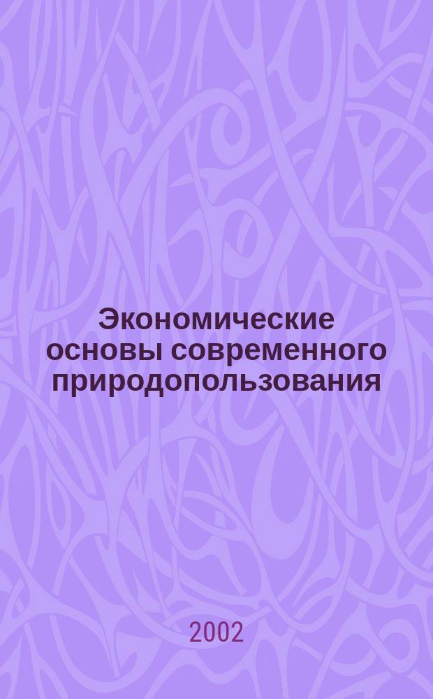 Экономические основы современного природопользования : Учеб. пособие по спец. 060800 "Экономика и упр. на предприятии (по отраслям)"