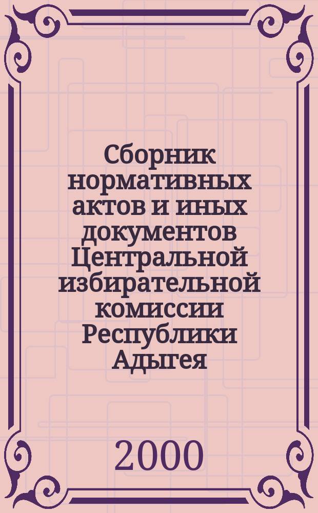 Сборник нормативных актов и иных документов Центральной избирательной комиссии Республики Адыгея
