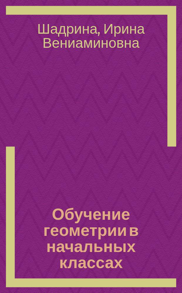 Обучение геометрии в начальных классах : Пособие для учителей, родителей, студентов педвузов
