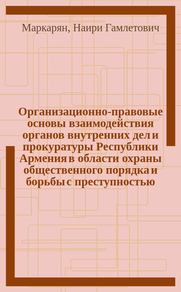 Организационно-правовые основы взаимодействия органов внутренних дел и прокуратуры Республики Армения в области охраны общественного порядка и борьбы с преступностью : (1990-1995 гг.) : Автореф. дис. на соиск. учен. степ. к.ю.н. : Спец. 12.00.01