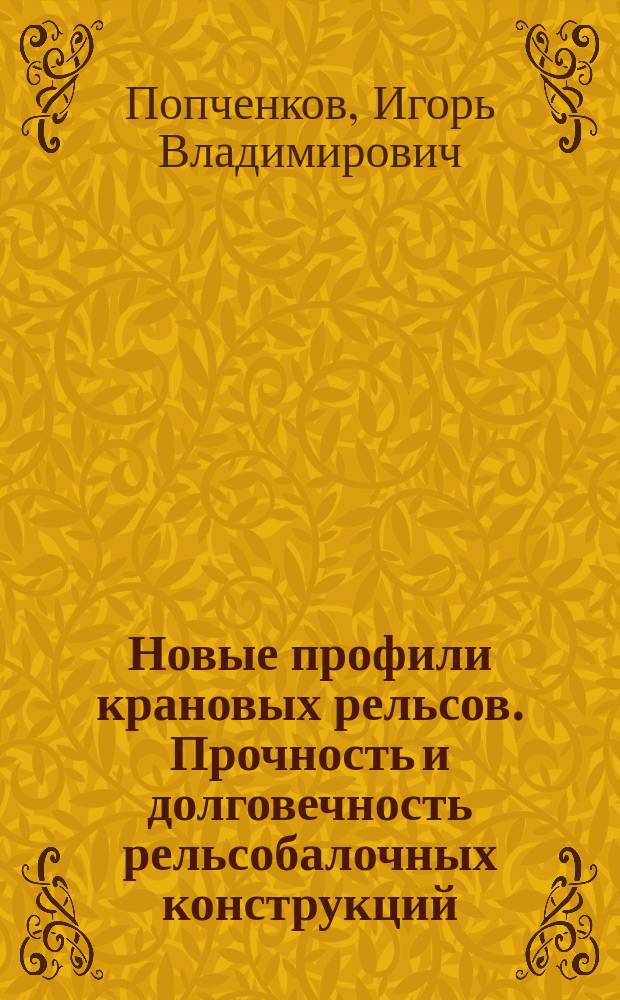 Новые профили крановых рельсов. Прочность и долговечность рельсобалочных конструкций : Автореф. дис. на соиск. учен. степ. к.т.н. : Спец. 05.23.01