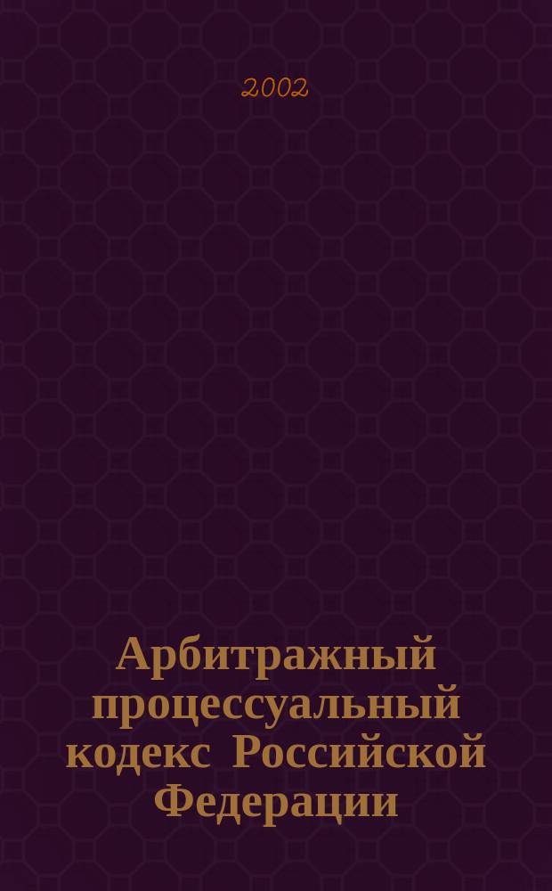 Арбитражный процессуальный кодекс Российской Федерации : Федер. закон от 24 июля 2002 г. N 95-ФЗ