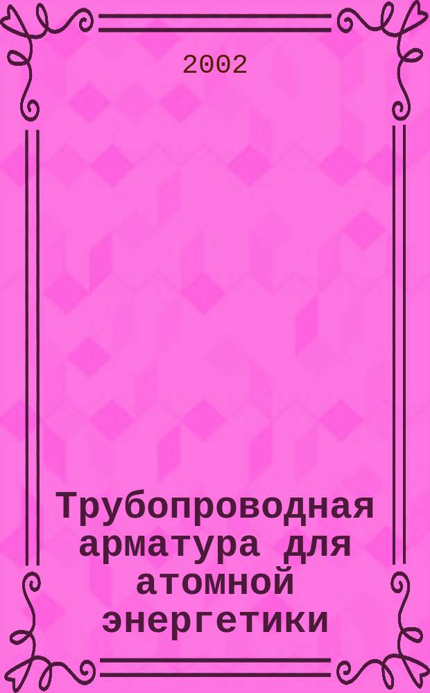 Трубопроводная арматура для атомной энергетики : Каталог