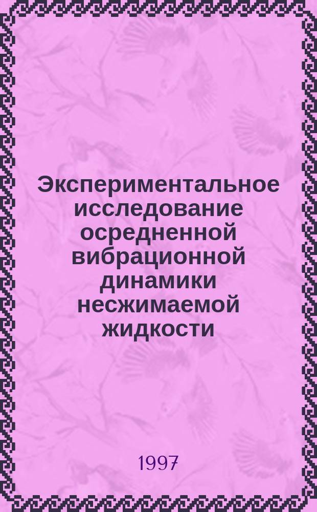 Экспериментальное исследование осредненной вибрационной динамики несжимаемой жидкости : Автореф. дис. на соиск. учен. степ. д.ф.-м.н. : Спец. 01.02.05