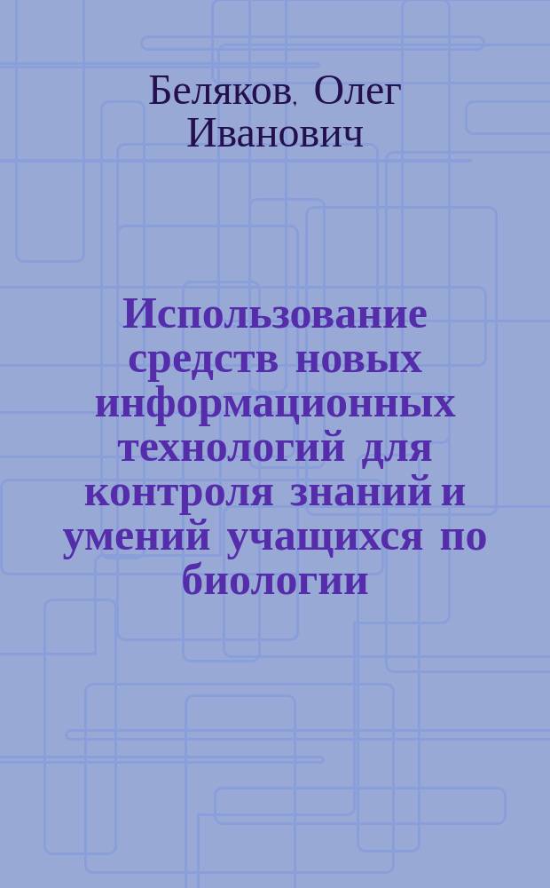 Использование средств новых информационных технологий для контроля знаний и умений учащихся по биологии : Автореф. дис. на соиск. учен. степ. к.п.н. : Спец. 13.00.02