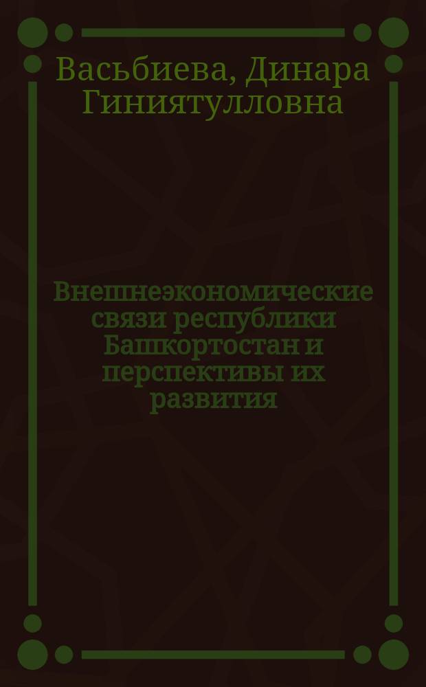 Внешнеэкономические связи республики Башкортостан и перспективы их развития : Автореф. дис. на соиск. учен. степ. к.э.н. : Спец. 08.00.14