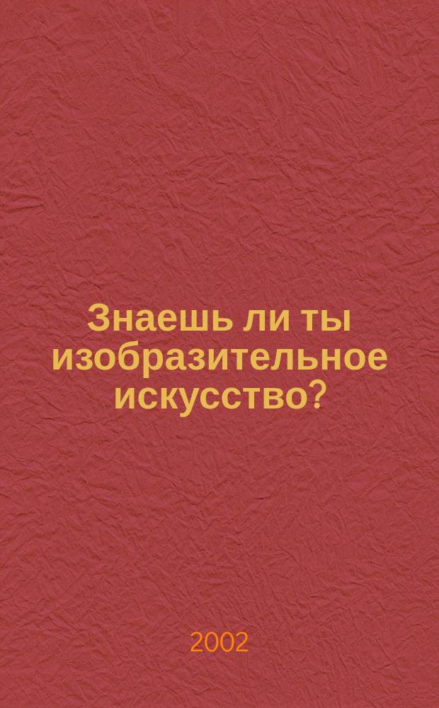 Знаешь ли ты изобразительное искусство? : Кн. для учащихся : Тесты. Вопросы. Задания. Кроссворды