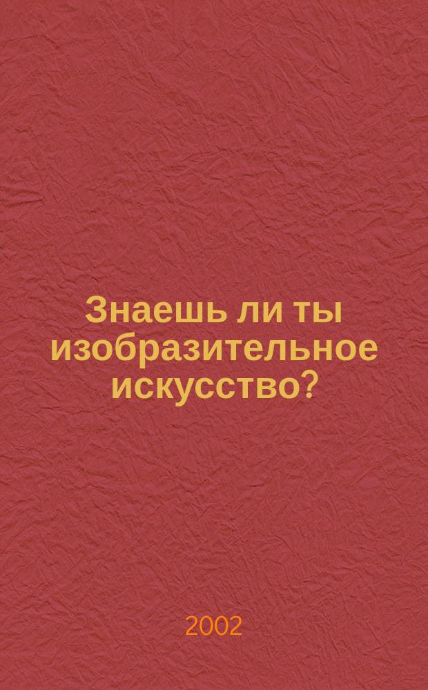 Знаешь ли ты изобразительное искусство? : Кн. для учащихся : Тесты. Вопросы. Задания. Кроссворды