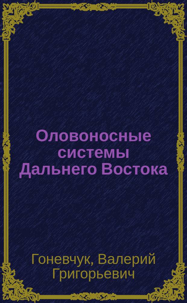 Оловоносные системы Дальнего Востока: магматизм и рудогенез = Tin-bearing systems of the Far East: magmatism and ore genesis