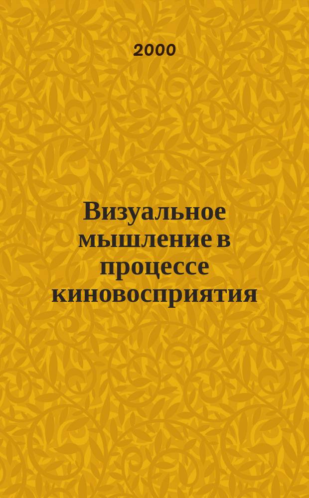 Визуальное мышление в процессе киновосприятия : Автореф. дис. на соиск. учен. степ. к.филос.н. : Спец. 09.00.01