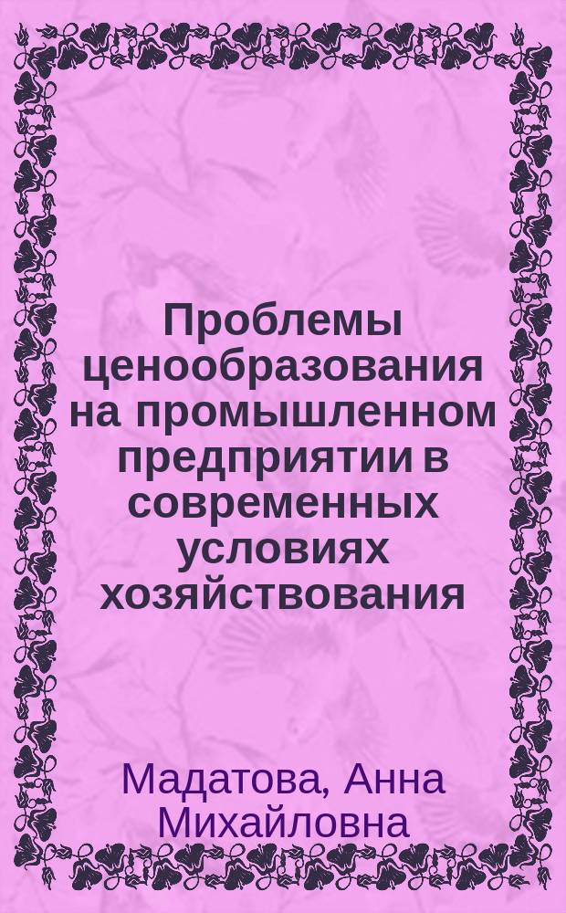 Проблемы ценообразования на промышленном предприятии в современных условиях хозяйствования : Автореф. дис. на соиск. учен. степ. к.э.н. : Спец. 08.00.05