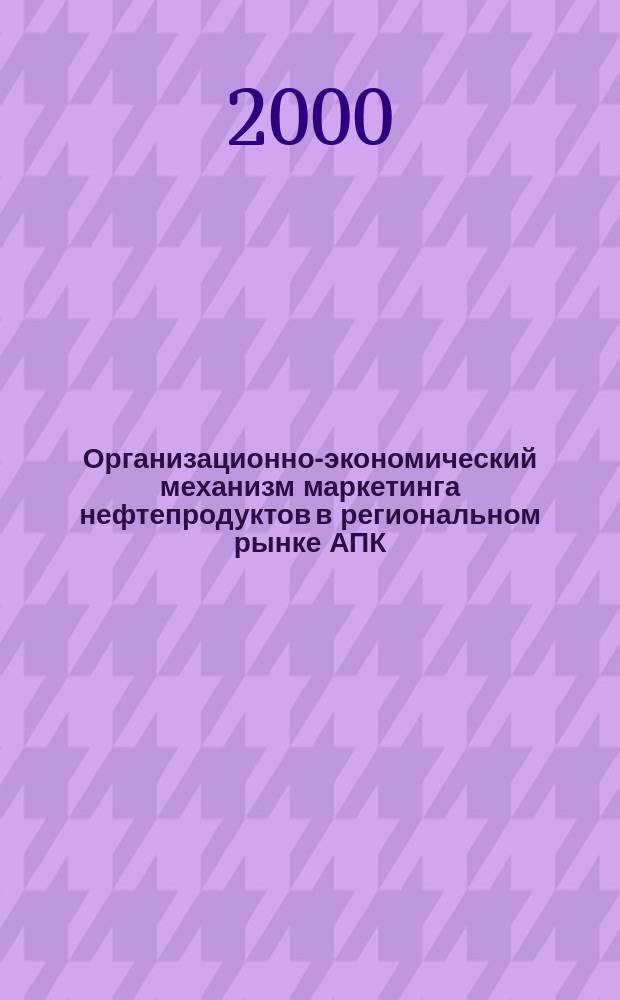 Организационно-экономический механизм маркетинга нефтепродуктов в региональном рынке АПК : Автореф. дис. на соиск. учен. степ. к.э.н. : Спец. 08.00.05