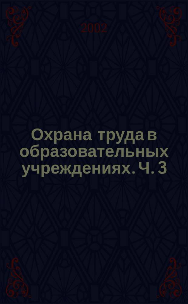 Охрана труда в образовательных учреждениях. Ч. 3 : Памятка для руководителей и специалистов по охране труда