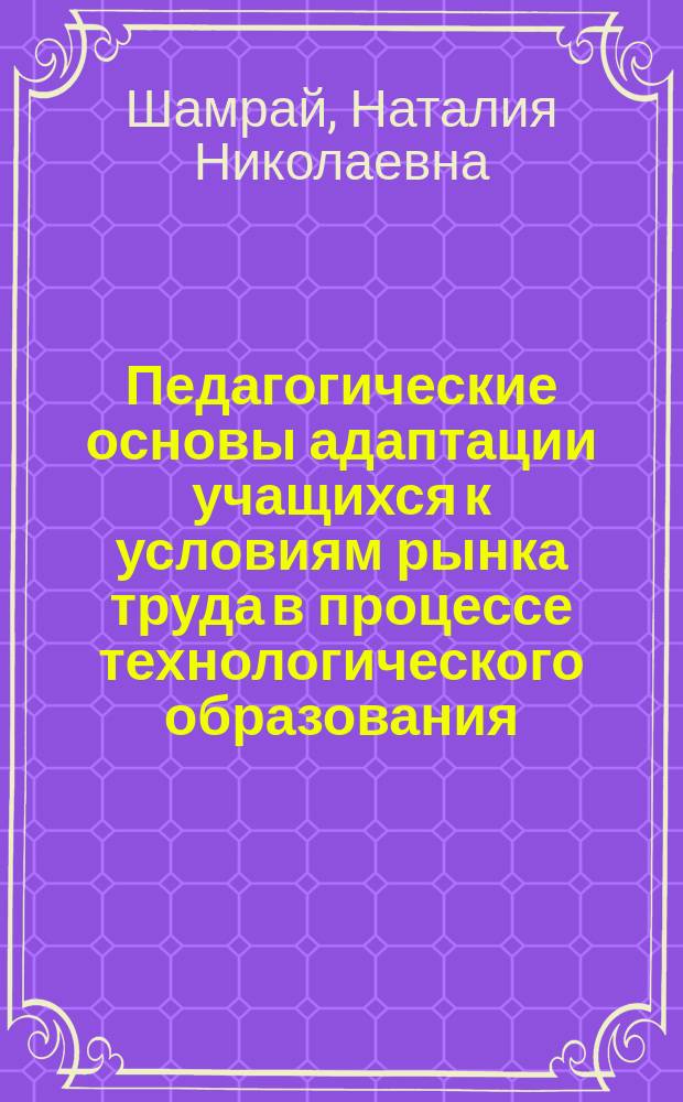 Педагогические основы адаптации учащихся к условиям рынка труда в процессе технологического образования : Автореф. дис. на соиск. учен. степ. д.п.н. : Спец. 13.00.01