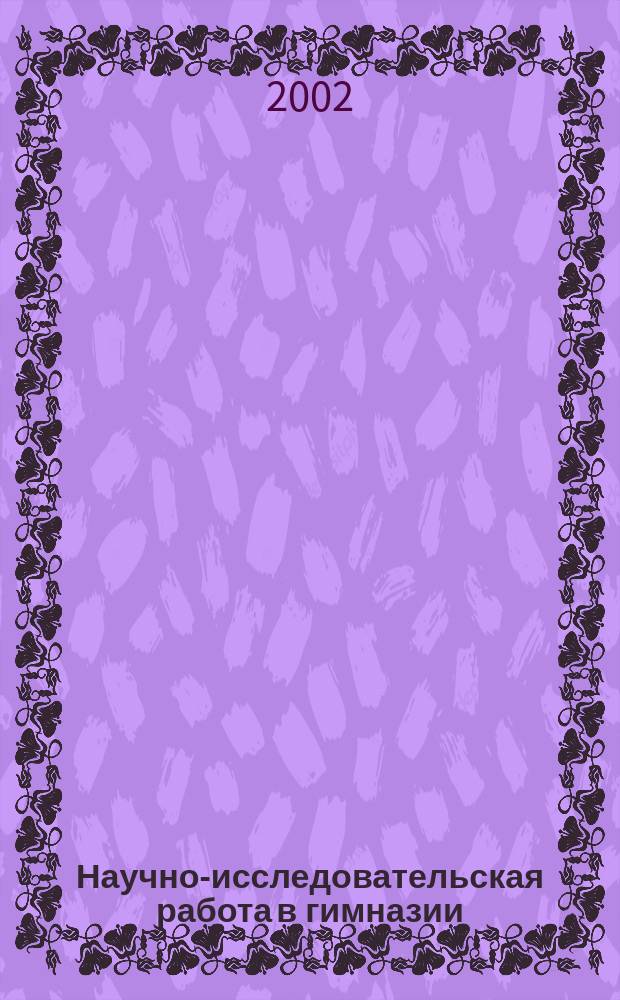 Научно-исследовательская работа в гимназии: состояние и перспективы развития. Вып. 3 : Материалы IV научно-практической конференции педагогического коллектива и учащихся гимназии при ПГПУ им. В. Г. Белинского