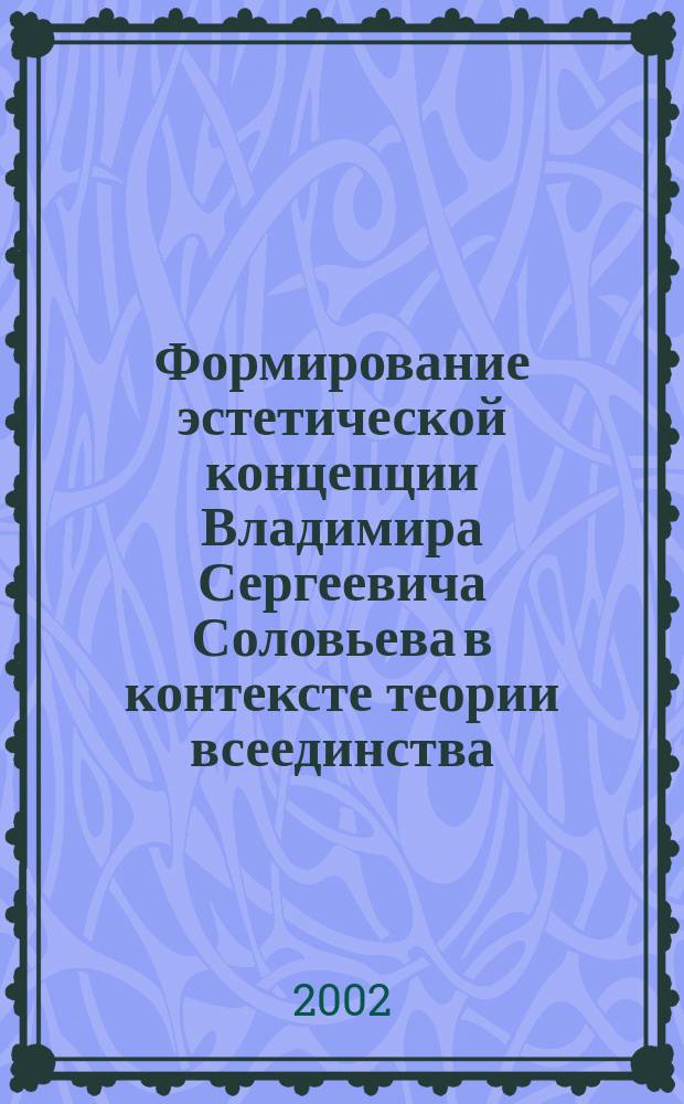 Формирование эстетической концепции Владимира Сергеевича Соловьева в контексте теории всеединства : Автореф. дис. на соиск. учен. степ. к.филос.н. : Спец. 09.00.04
