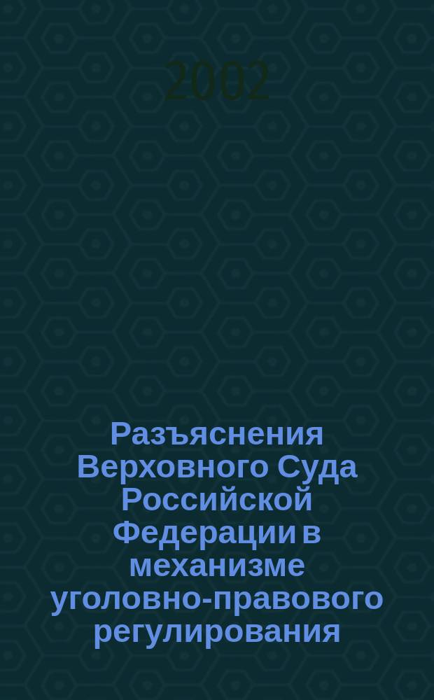 Разъяснения Верховного Суда Российской Федерации в механизме уголовно-правового регулирования = Clarification of the supreme court of the Russian Federation in the mechanism of criminal law regulation