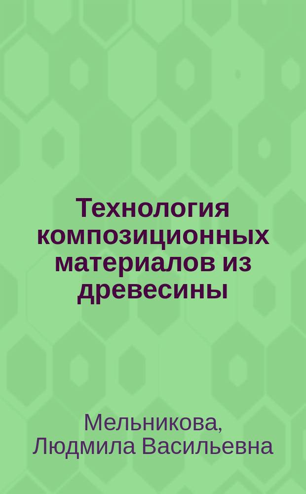 Технология композиционных материалов из древесины : Учебник : Для студентов высш. и сред. учеб. заведений по специальности "Технология деревообработки"