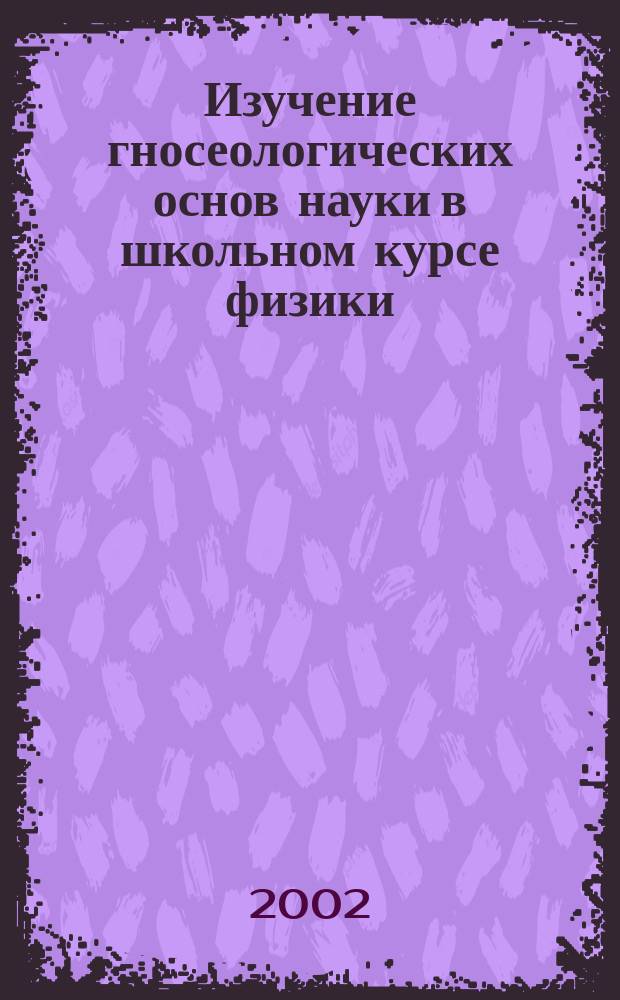 Изучение гносеологических основ науки в школьном курсе физики