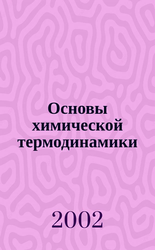 Основы химической термодинамики : Учеб. пособие для студентов технол. и техн. специальностей вузов