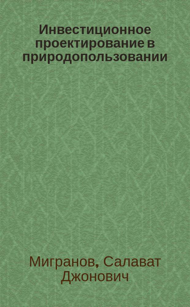 Инвестиционное проектирование в природопользовании: вопросы методологии и управления