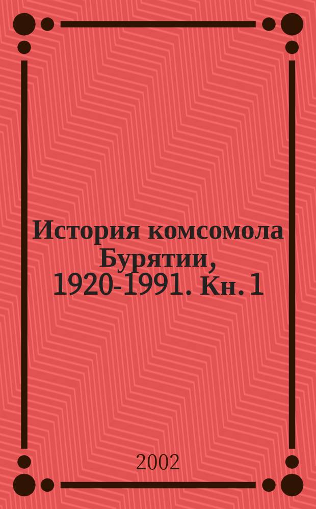 История комсомола Бурятии, 1920-1991. Кн. 1 : 1920-1945 гг.