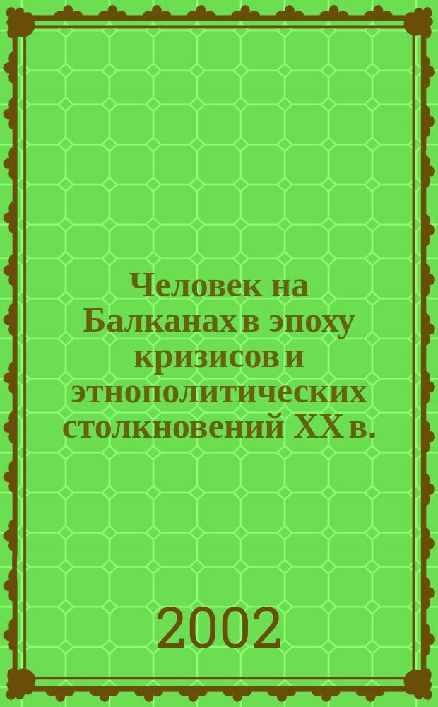 Человек на Балканах в эпоху кризисов и этнополитических столкновений ХХ в. : Сб. ст.
