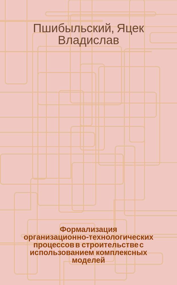 Формализация организационно-технологических процессов в строительстве с использованием комплексных моделей; (На примере массовых земляных работ): Автореф. дис. на соиск. учен. степ. д.т.н.: Спец. 05.23.08 / Пшибыльский Я.В.; Белорус. гос. политехн. акад