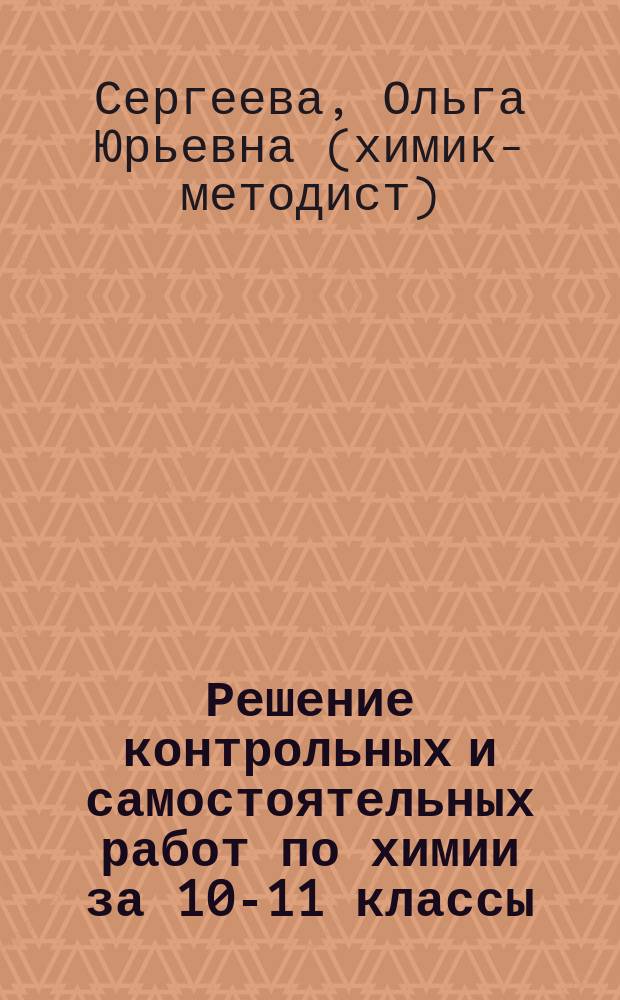 Решение контрольных и самостоятельных работ по химии за 10-11 классы : К пособиям "Дидактические материалы по химии для 10-11 классов: Пособие для учителя" / А. М. Радецкий и др.-2-е изд., испр. и доп. - М.: Просвещение, 1999 г.;"Дидактические материалы по общей химии для 11 класса: Пособие для учителя" / А. М. Радецкий, Т. Н. Курьянова - 2 изд. - М.: Просвещение, 2000 г : Учеб.-практ. пособие