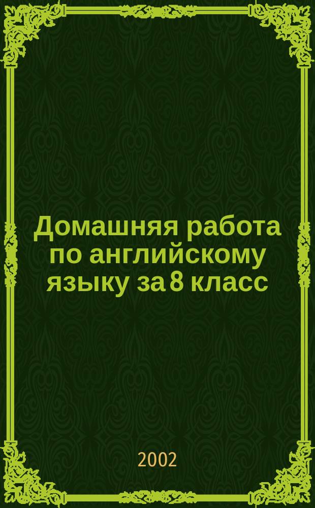Домашняя работа по английскому языку за 8 класс : К учеб. "Английский язык: Учеб. для 8-го кл. общеобразоват. учреждений / В. П. Кузовлев и др.-6-е изд.-М.: Просвещение, 2001 г." : Учеб.-практ. пособие