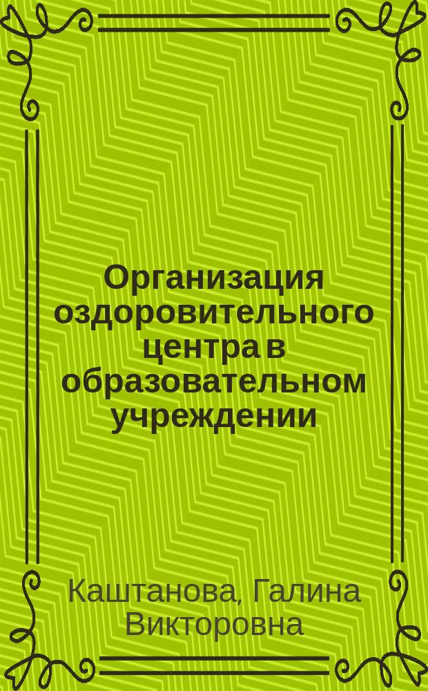 Организация оздоровительного центра в образовательном учреждении : Практ. пособие