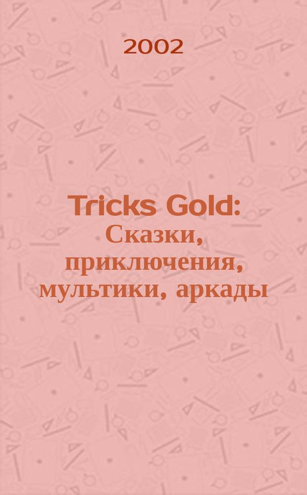 Tricks Gold : Сказки, приключения, мультики, аркады : Описания, рейтинги, коды, пароли, секреты, полез. советы, быстрые прохождения