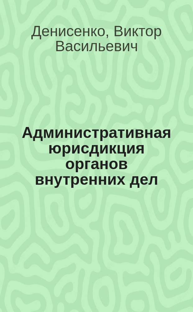 Административная юрисдикция органов внутренних дел : Учебник