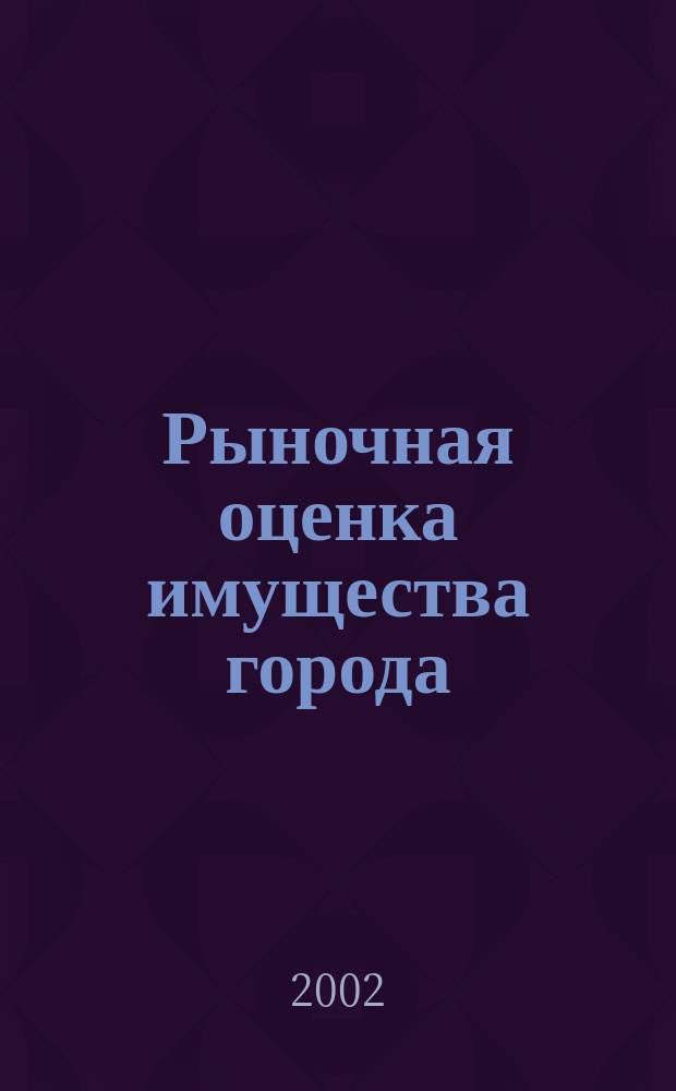 Рыночная оценка имущества города : Учеб. пособие для вузов по экон. специальностям