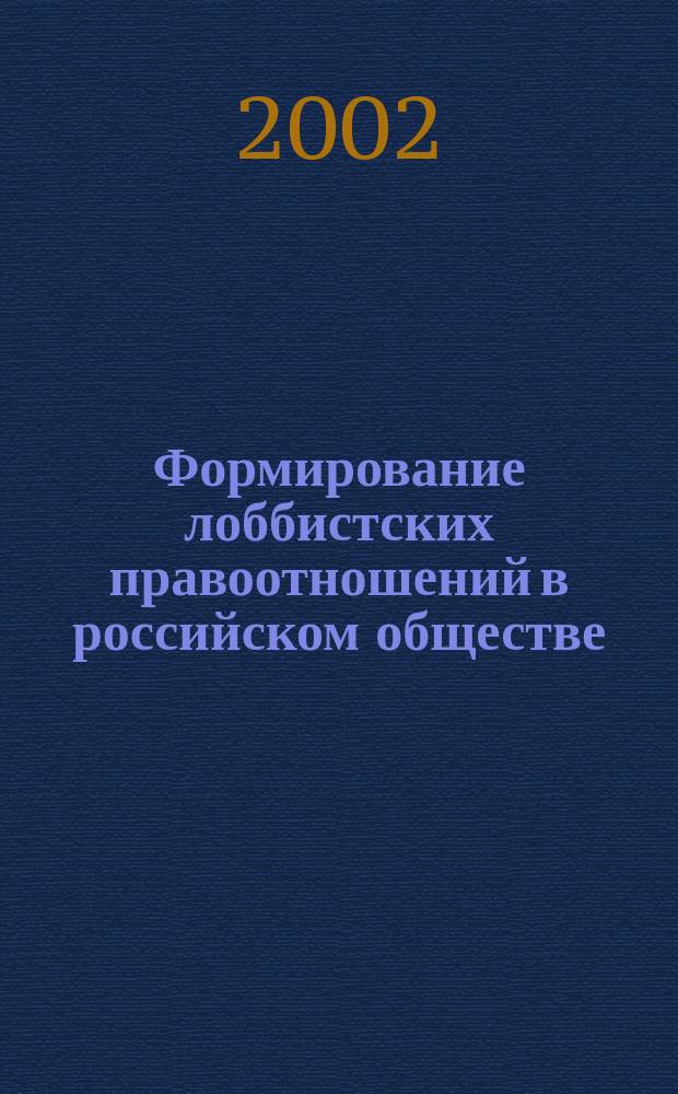 Формирование лоббистских правоотношений в российском обществе: конституционно-правовое исследование : Автореф. дис. на соиск. учен. степ. д.ю.н. : Спец. 12.00.02