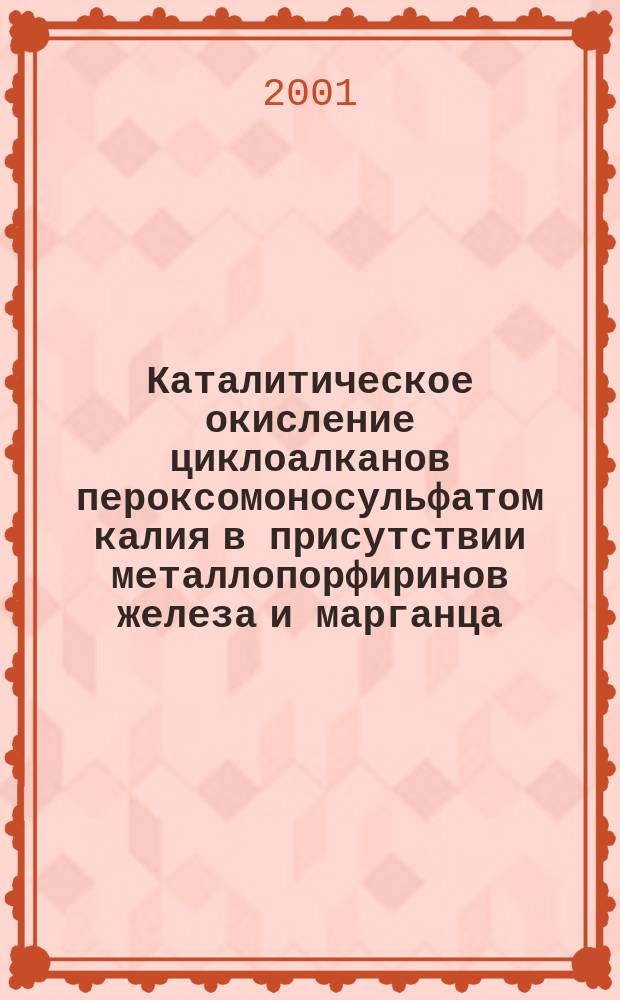 Каталитическое окисление циклоалканов пероксомоносульфатом калия в присутствии металлопорфиринов железа и марганца : Автореф. дис. на соиск. учен. степ. к.х.н. : Спец. 02.00.13