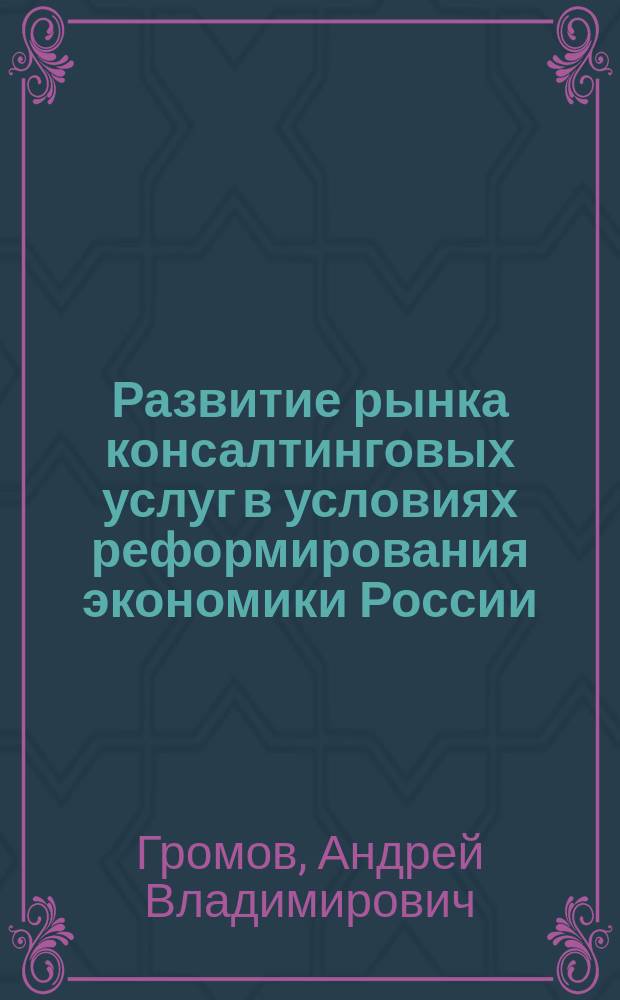 Развитие рынка консалтинговых услуг в условиях реформирования экономики России : Автореф. дис. на соиск. учен. степ. д.э.н. : Спец. 08.00.05