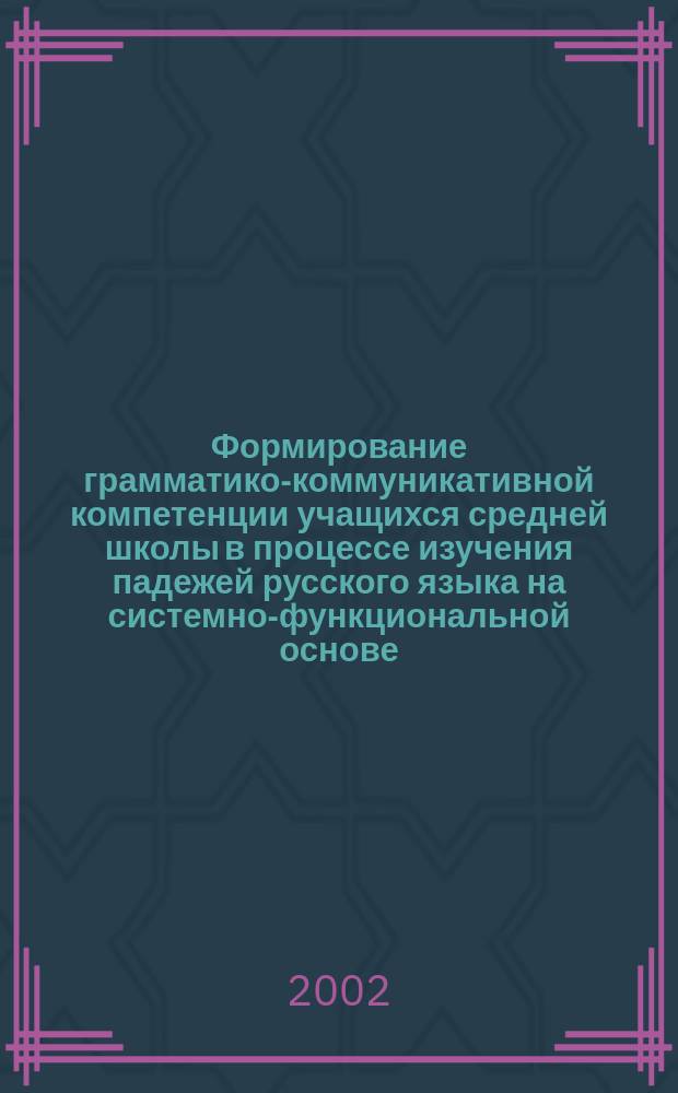 Формирование грамматико-коммуникативной компетенции учащихся средней школы в процессе изучения падежей русского языка на системно-функциональной основе : Автореф. дис. на соиск. учен. степ. к.п.н. : Спец. 13.00.02