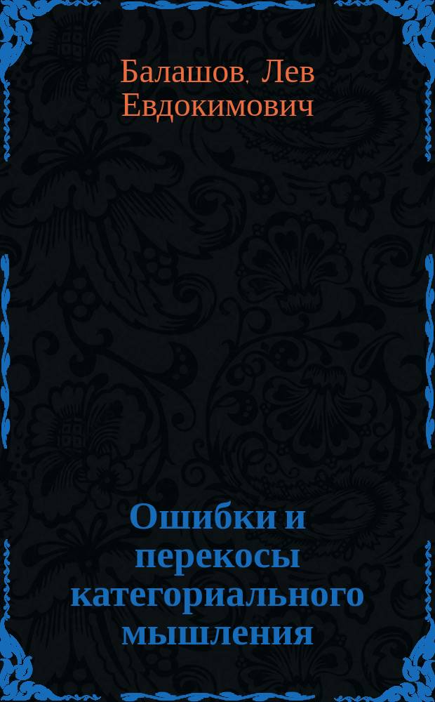 Ошибки и перекосы категориального мышления : Их отрицательные эффекты, категориальная путаница (смешение категориальных форм), необходимость корректировки категориального мышления