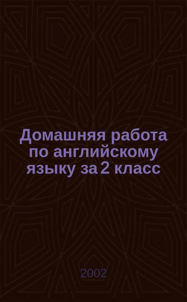 Домашняя работа по английскому языку за 2 класс : 2-й год обучения : К учеб. "Английский язык: Учеб. для 2 кл. шк. с углубл. изучением англ. яз., лицеев и гимназий. 2-й год обучения. В 2 ч./И. Н. Верещагина и др.-М.: Просвещение, 2000" : Учеб.-практ. пособие