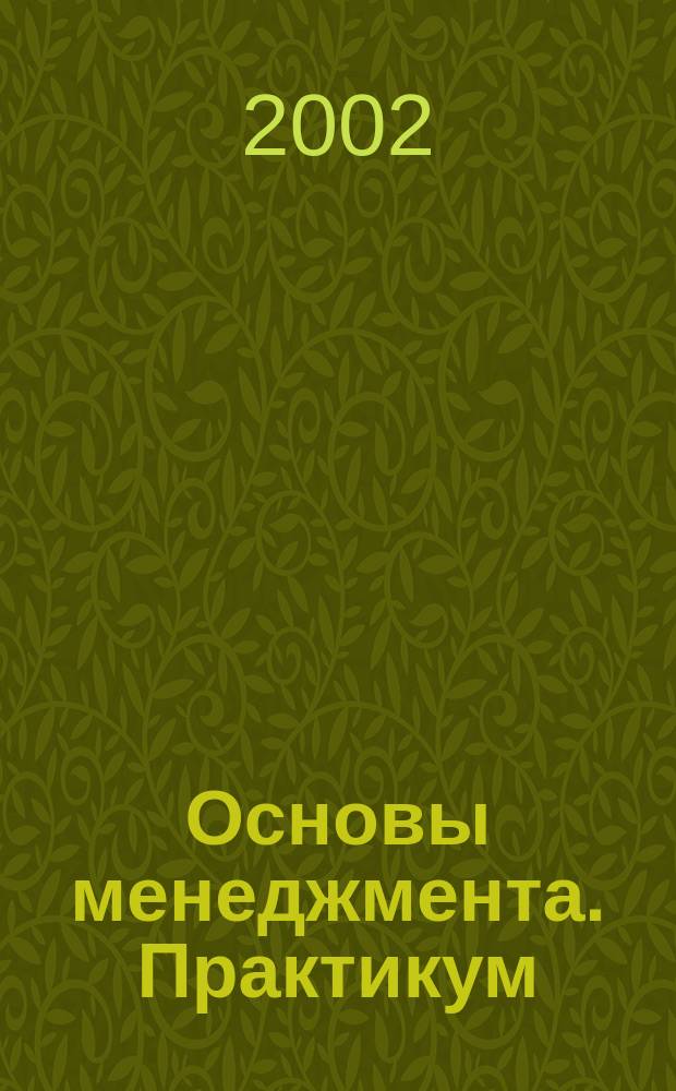 Основы менеджмента. Практикум : Учеб. пособие для студентов вузов, обучающихся по спец. "Менеджмент орг.","Упр. персоналом"