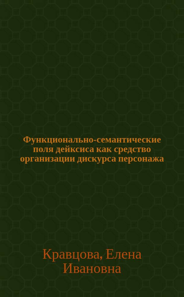 Функционально-семантические поля дейксиса как средство организации дискурса персонажа : (На матер. драмат. произведений М. И. Цветаевой "Приключение" и "Ариадна") : Автореф. дис. на соиск. учен. степ. к.филол.н. : Спец. 10.02.01