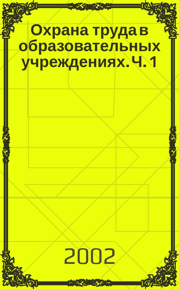 Охрана труда в образовательных учреждениях. Ч. 1 : Справочник для руководителей и специалистов
