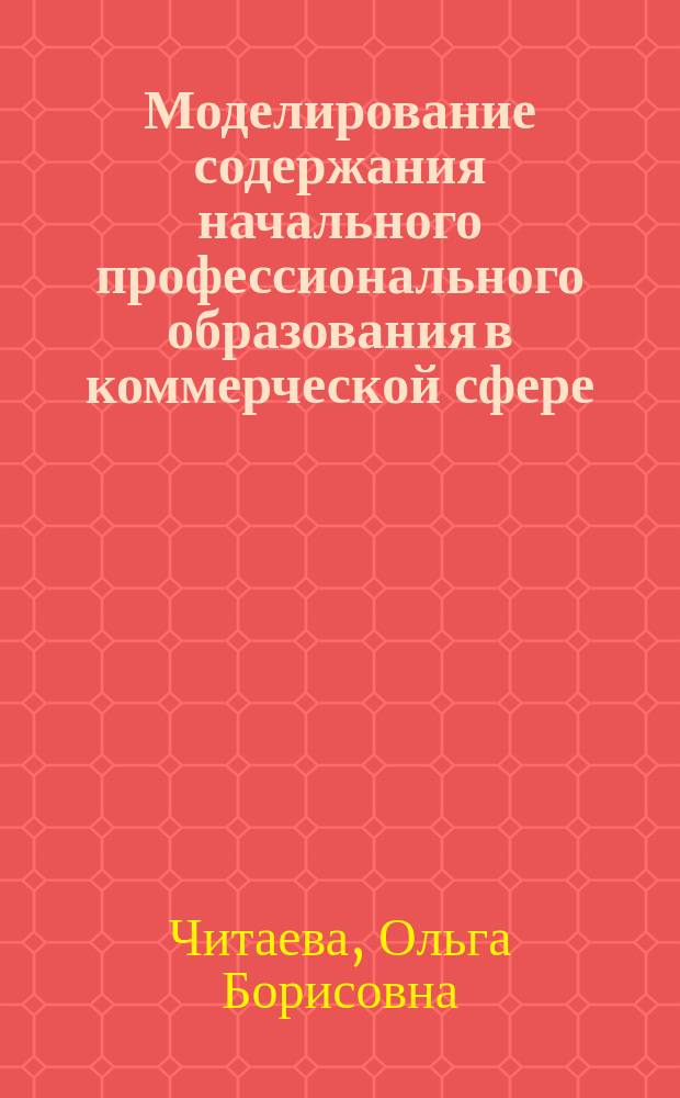 Моделирование содержания начального профессионального образования в коммерческой сфере : Автореф. дис. на соиск. учен. степ. д.п.н. : Спец. 13.00.08