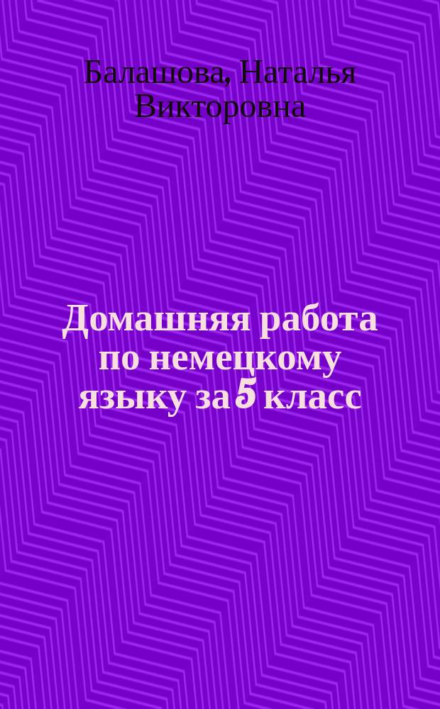 Домашняя работа по немецкому языку за 5 класс : К учеб. "Шаги 1. Учеб. нем. яз. для 5 кл. общеобразоват. учреждений" И. Л. Бим. - 6-е изд. - М.: Просвещение, 2000 г." : Учеб.-практ. пособие