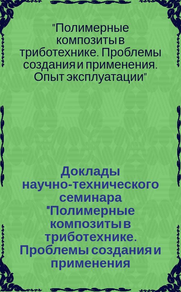 Доклады научно-технического семинара "Полимерные композиты в триботехнике. Проблемы создания и применения. Опыт эксплуатации", Санкт-Петербург, ЦНИИ КМ "Прометей", 14-15 ноября 2000 г.