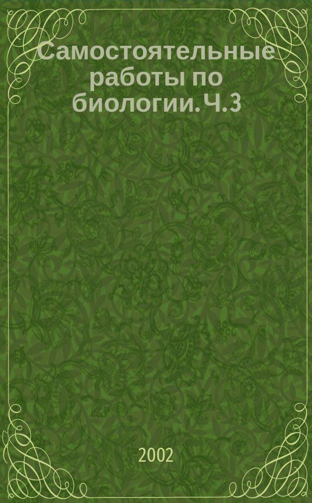 Самостоятельные работы по биологии. Ч. 3