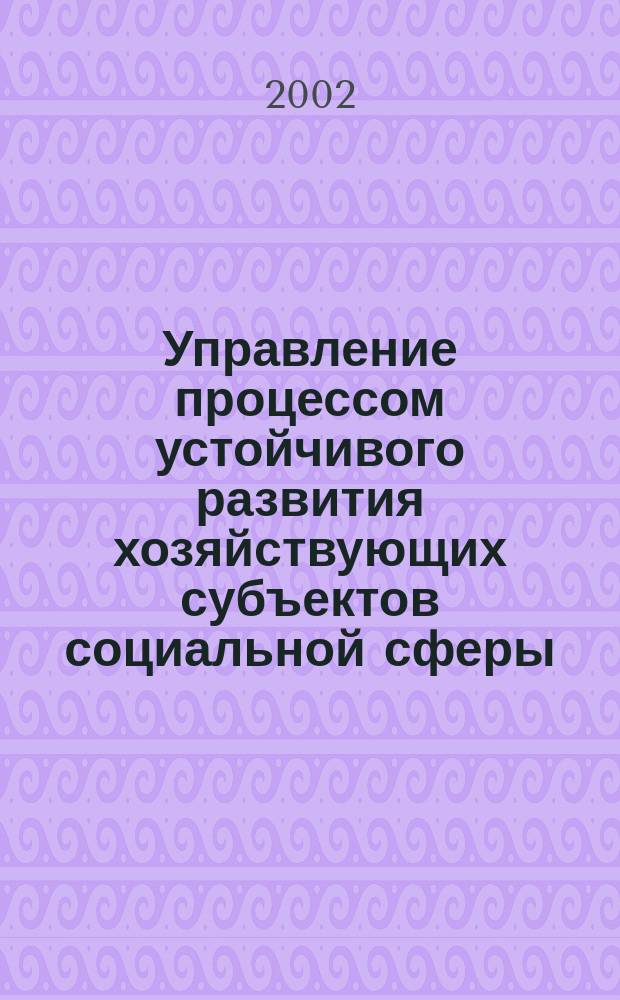 Управление процессом устойчивого развития хозяйствующих субъектов социальной сферы : Автореф. дис. на соиск. учен. степ. к.э.н. : Спец. 08.00.05