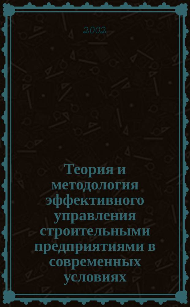 Теория и методология эффективного управления строительными предприятиями в современных условиях : Автореф. дис. на соиск. учен. степ. д.э.н. : Спец. 08.00.05